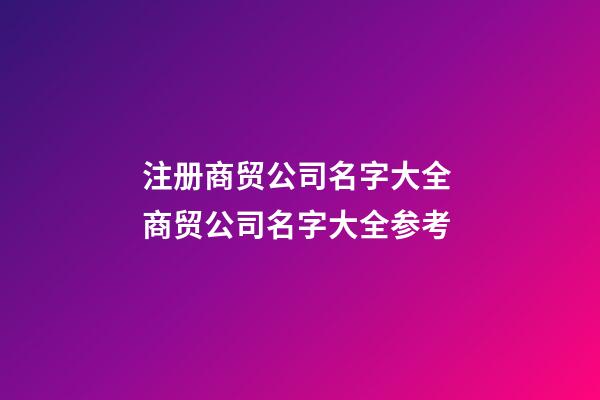 注册商贸公司名字大全 商贸公司名字大全参考-第1张-公司起名-玄机派